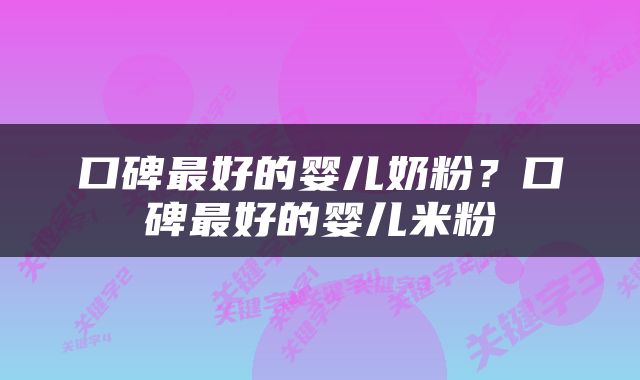 口碑最好的婴儿奶粉？口碑最好的婴儿米粉