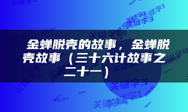  金蝉脱壳的故事，金蝉脱壳故事（三十六计故事之二十一） 