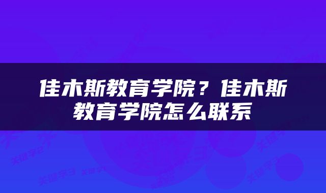 佳木斯教育学院？佳木斯教育学院怎么联系