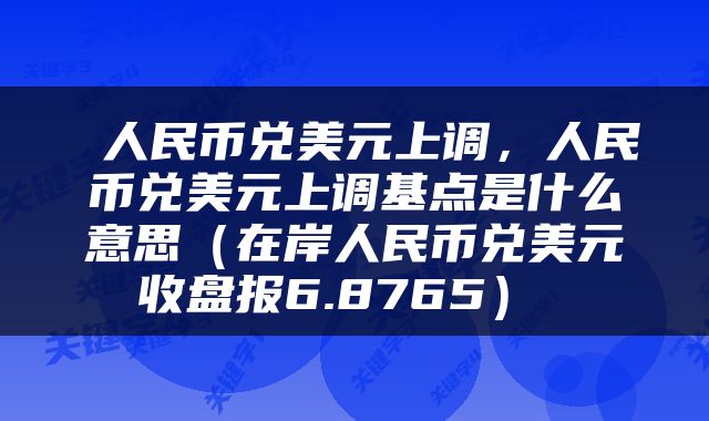  人民币兑美元上调，人民币兑美元上调基点是什么意思（在岸人民币兑美元收盘报6.8765） 