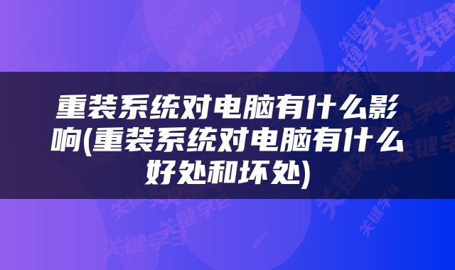 重装系统对电脑有什么影响(重装系统对电脑有什么好处和坏处)