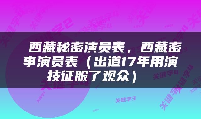  西藏秘密演员表，西藏密事演员表（出道17年用演技征服了观众） 