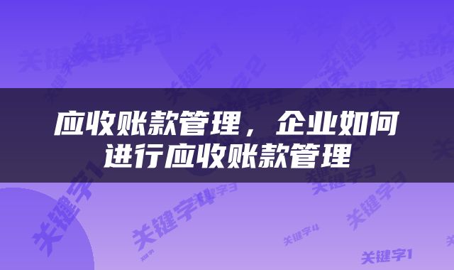 应收账款管理，企业如何进行应收账款管理