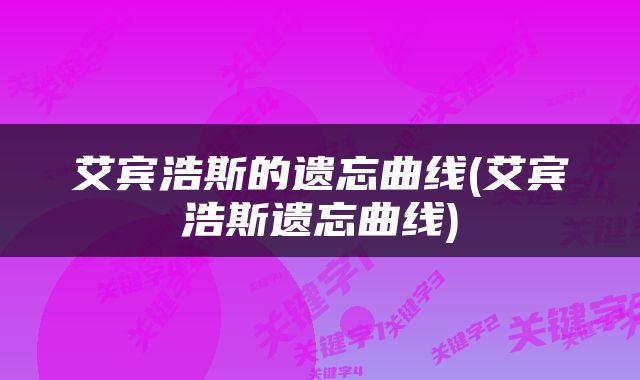 艾宾浩斯的遗忘曲线(艾宾浩斯遗忘曲线)