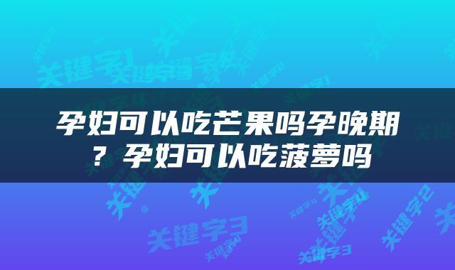 孕妇可以吃芒果吗孕晚期？孕妇可以吃菠萝吗