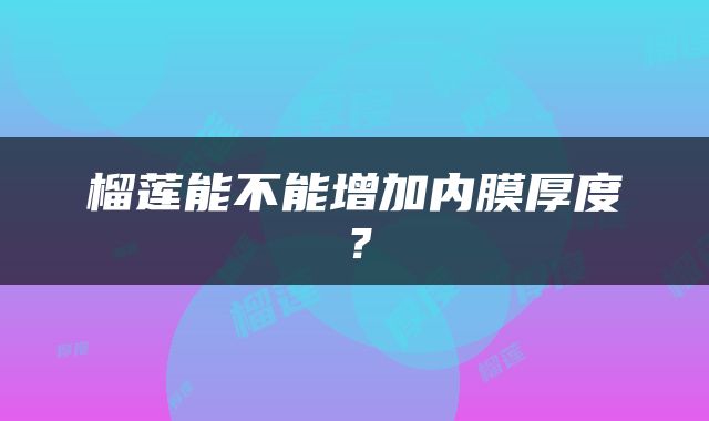 榴莲能不能增加内膜厚度？