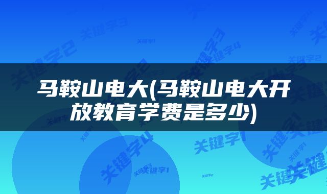 马鞍山电大(马鞍山电大开放教育学费是多少)
