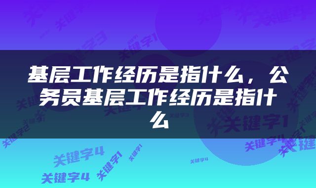 基层工作经历是指什么，公务员基层工作经历是指什么