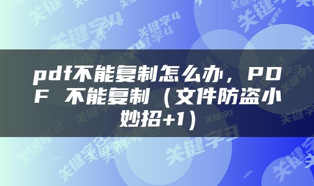 pdf不能复制怎么办，PDF 不能复制（文件防盗小妙招+1）