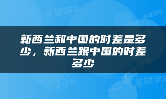 新西兰和中国的时差是多少，新西兰跟中国的时差多少