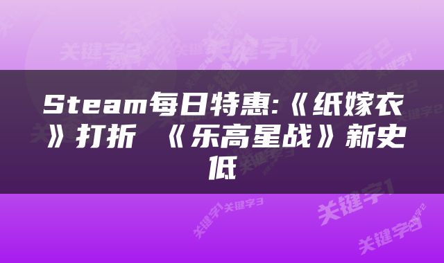 Steam每日特惠:《纸嫁衣》打折 《乐高星战》新史低