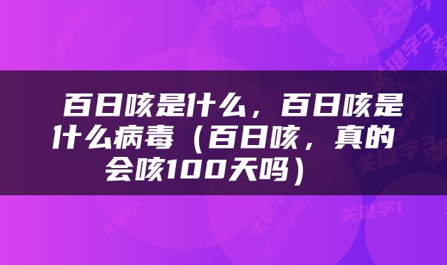 百日咳是什么,百日咳是什么病毒(百日咳,真的会咳100天吗)