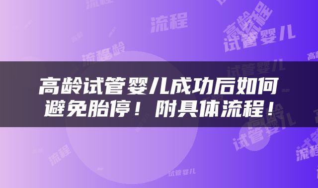 高龄试管婴儿成功后如何避免胎停！附具体流程！