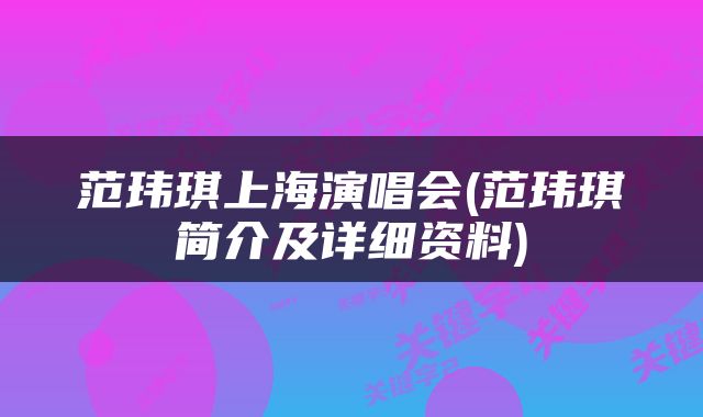 范玮琪上海演唱会(范玮琪简介及详细资料)