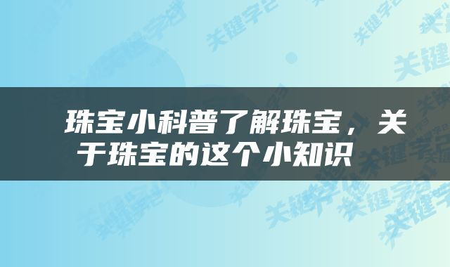  珠宝小科普了解珠宝，关于珠宝的这个小知识 