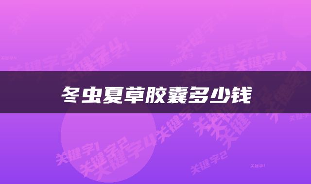冬虫夏草胶囊多少钱