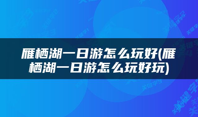 雁栖湖一日游怎么玩好(雁栖湖一日游怎么玩好玩)