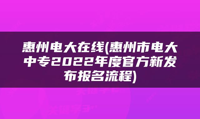 惠州电大在线(惠州市电大中专2022年度官方新发布报名流程)