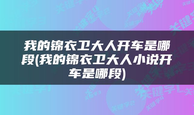我的锦衣卫大人开车是哪段(我的锦衣卫大人小说开车是哪段)