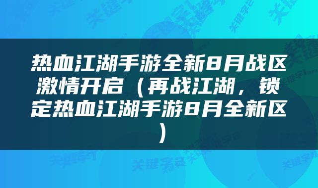 热血江湖手游全新8月战区激情开启（再战江湖，锁定热血江湖手游8月全新区）