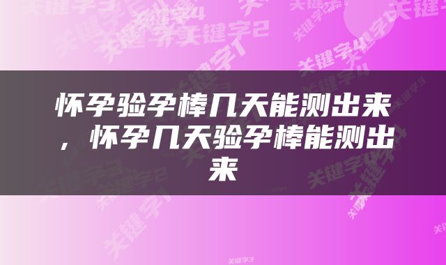 怀孕验孕棒几天能测出来，怀孕几天验孕棒能测出来
