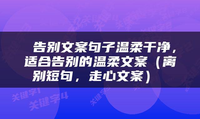  告别文案句子温柔干净，适合告别的温柔文案（离别短句，走心文案） 