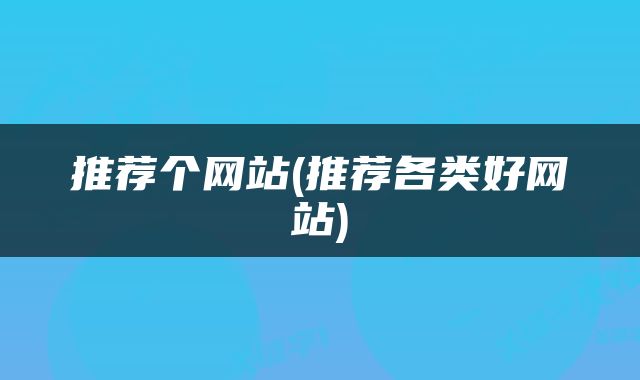 推荐个网站(推荐各类好网站)