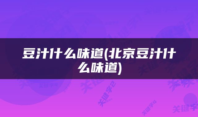 豆汁什么味道(北京豆汁什么味道)