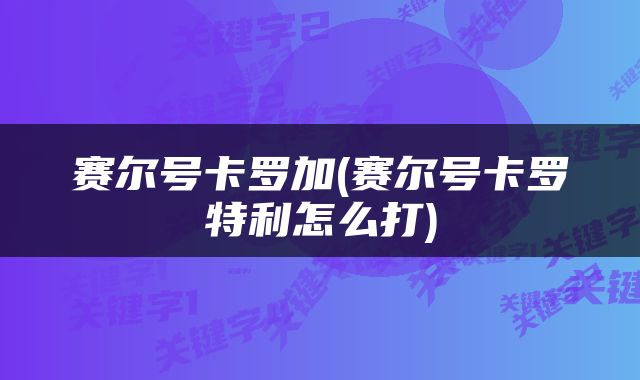 赛尔号卡罗加(赛尔号卡罗特利怎么打)