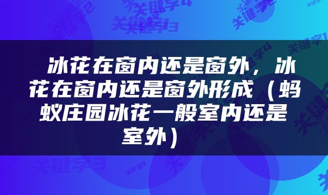  冰花在窗内还是窗外，冰花在窗内还是窗外形成（蚂蚁庄园冰花一般室内还是室外） 