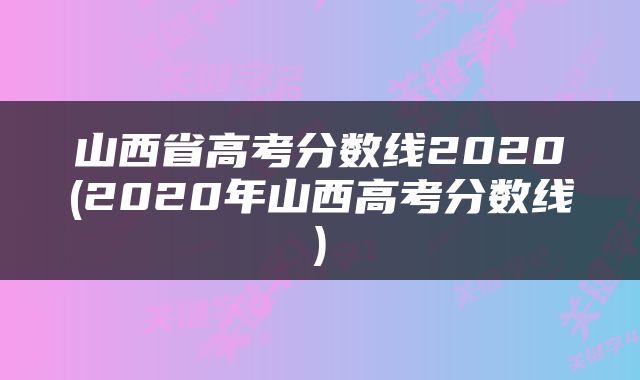 山西省高考分数线2020(2020年山西高考分数线)