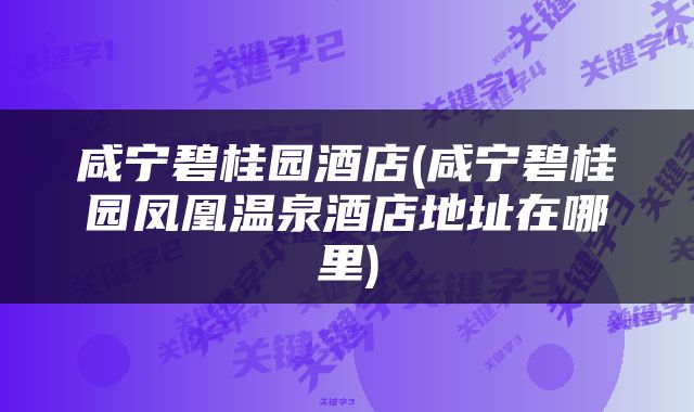 咸宁碧桂园酒店(咸宁碧桂园凤凰温泉酒店地址在哪里)