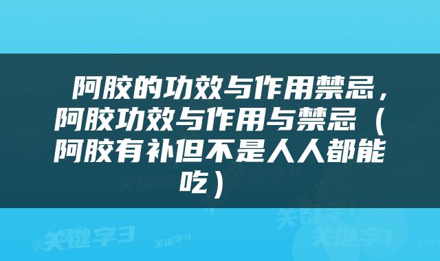  阿胶的功效与作用禁忌，阿胶功效与作用与禁忌（阿胶有补但不是人人都能吃） 