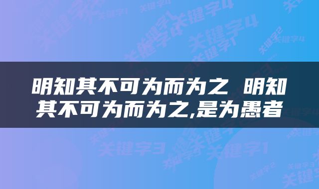 明知其不可为而为之 明知其不可为而为之,是为愚者