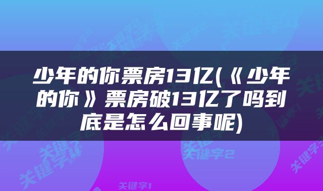 少年的你票房13亿(《少年的你》票房破13亿了吗到底是怎么回事呢)