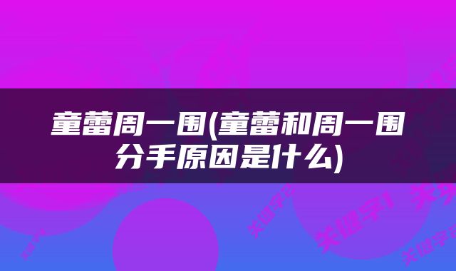 童蕾周一围(童蕾和周一围分手原因是什么)
