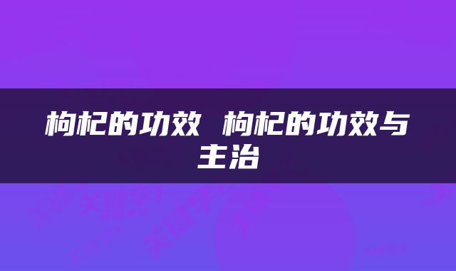 枸杞的功效 枸杞的功效与主治