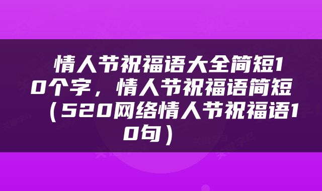  情人节祝福语大全简短10个字，情人节祝福语简短（520网络情人节祝福语10句） 