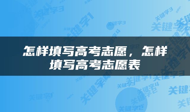 怎样填写高考志愿，怎样填写高考志愿表