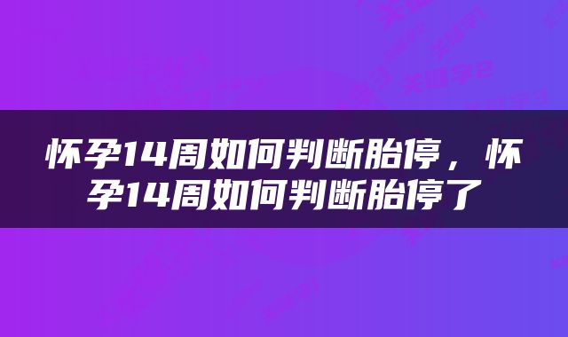 怀孕14周如何判断胎停，怀孕14周如何判断胎停了