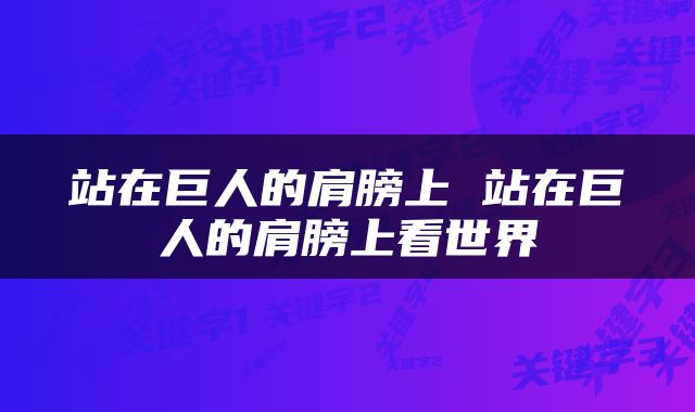 站在巨人的肩膀上 站在巨人的肩膀上看世界