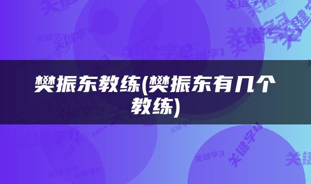 樊振东教练(樊振东有几个教练)
