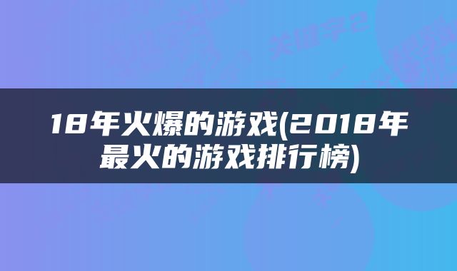 18年火爆的游戏(2018年最火的游戏排行榜)