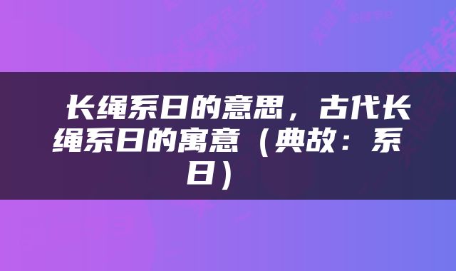  长绳系日的意思，古代长绳系日的寓意（典故：系日） 