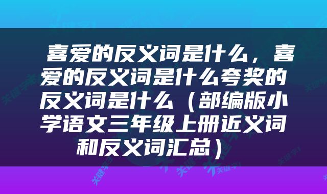  喜爱的反义词是什么，喜爱的反义词是什么夸奖的反义词是什么（部编版小学语文三年级上册近义词和反义词汇总） 