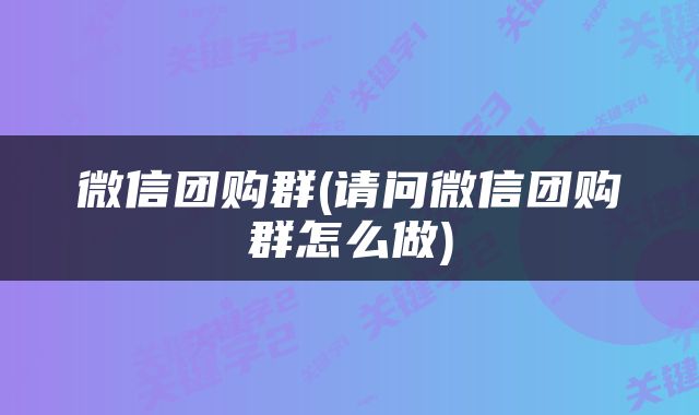 微信团购群(请问微信团购群怎么做)