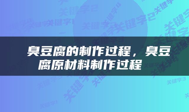  臭豆腐的制作过程，臭豆腐原材料制作过程 