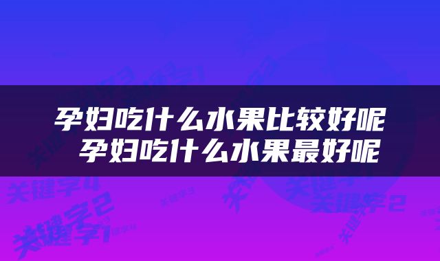 孕妇吃什么水果比较好呢 孕妇吃什么水果最好呢