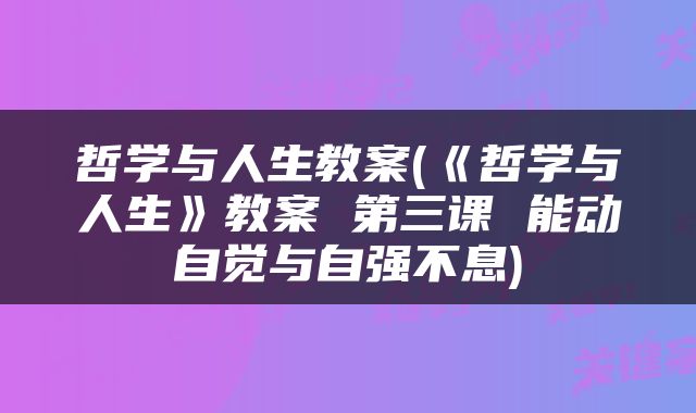哲学与人生教案(《哲学与人生》教案 第三课 能动自觉与自强不息)