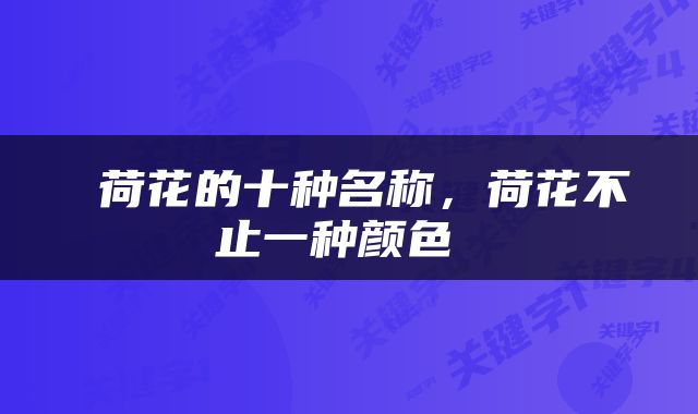  荷花的十种名称，荷花不止一种颜色 